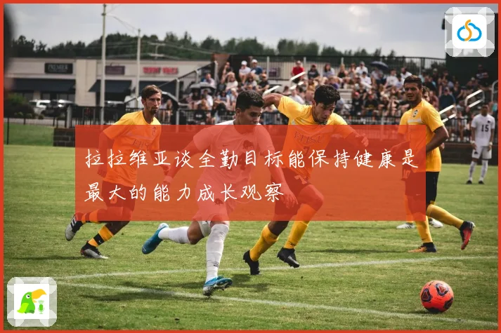 拉拉维亚谈全勤目标能保持健康是最大的能力成长观察