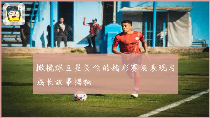 橄榄球巨星艾伦的精彩赛场表现与成长故事揭秘