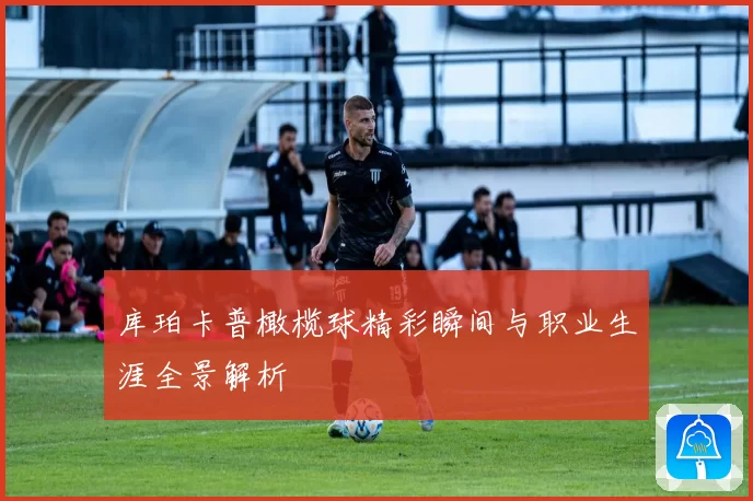 库珀卡普橄榄球精彩瞬间与职业生涯全景解析