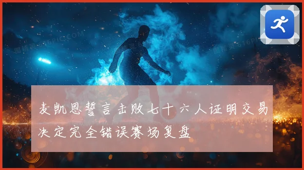 麦凯恩誓言击败七十六人证明交易决定完全错误赛场复盘