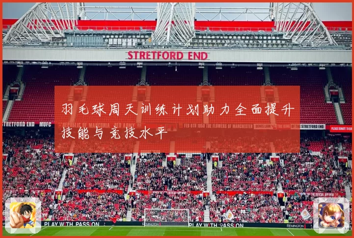 羽毛球周天训练计划助力全面提升技能与竞技水平