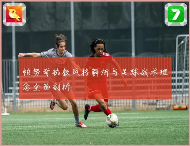 帕努奇执教风格解析与足球战术理念全面剖析