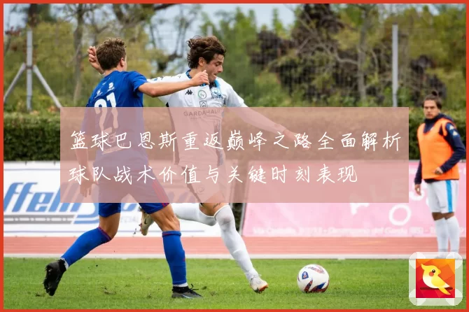 篮球巴恩斯重返巅峰之路全面解析球队战术价值与关键时刻表现