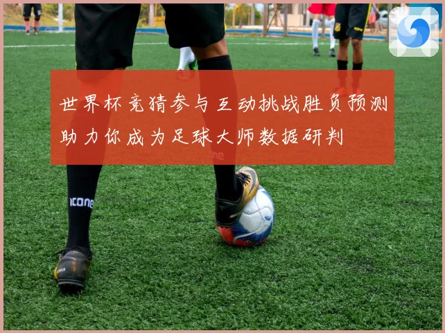 世界杯竞猜参与互动挑战胜负预测助力你成为足球大师数据研判
