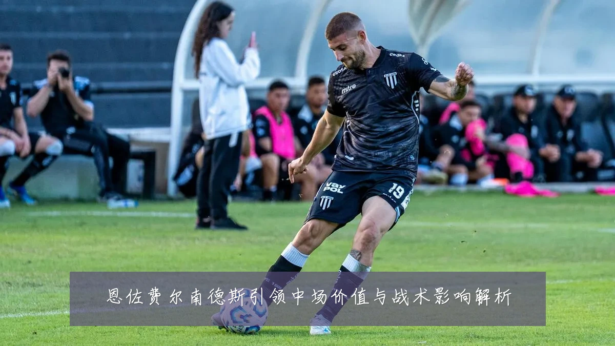 恩佐费尔南德斯引领中场价值与战术影响解析