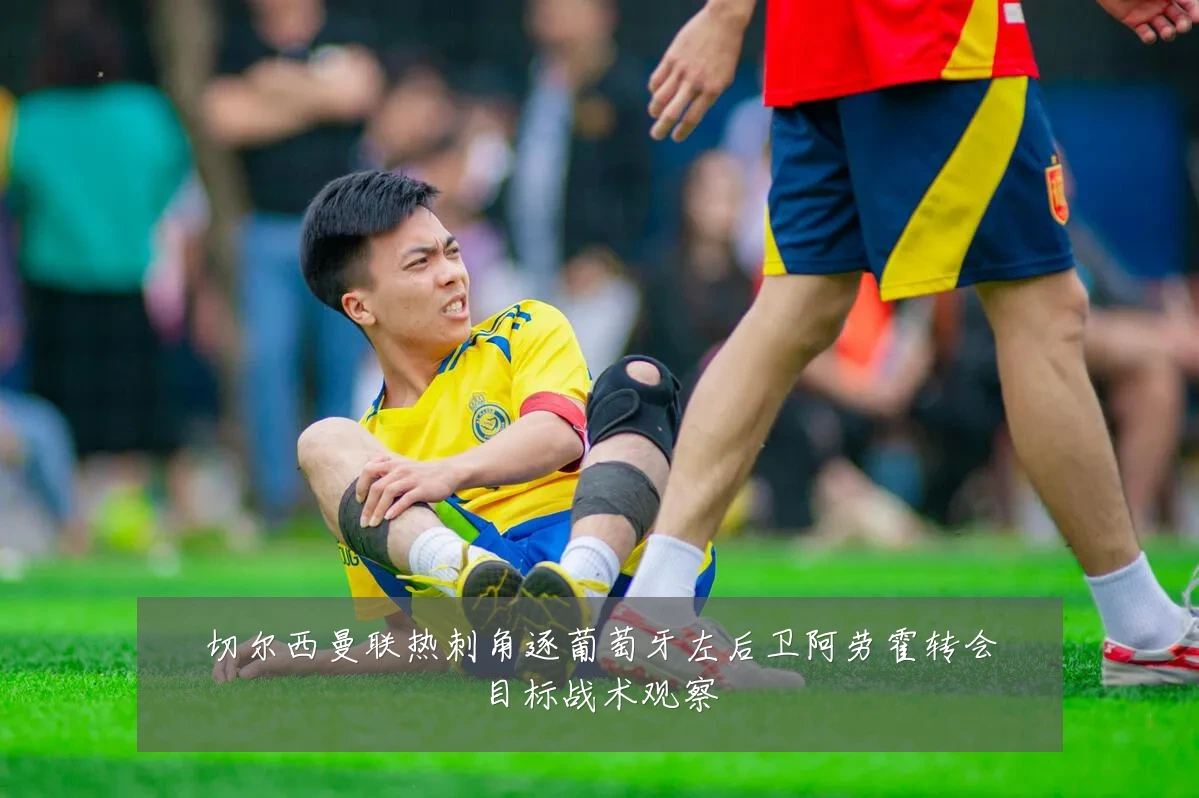 切尔西曼联热刺角逐葡萄牙左后卫阿劳霍转会目标战术观察