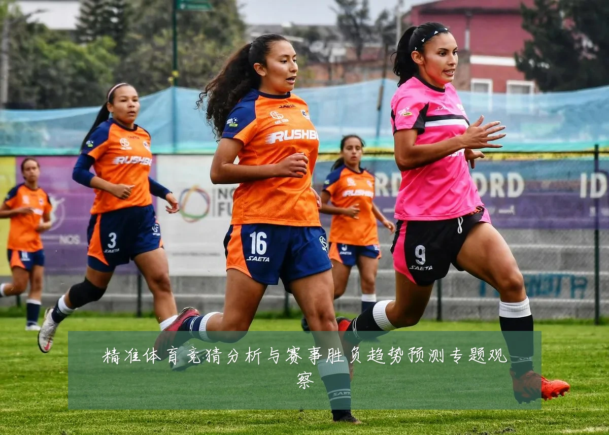 精准体育竞猜分析与赛事胜负趋势预测专题观察