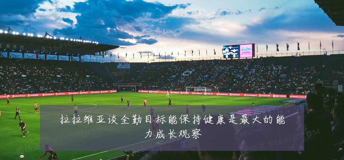 拉拉维亚谈全勤目标能保持健康是最大的能力成长观察