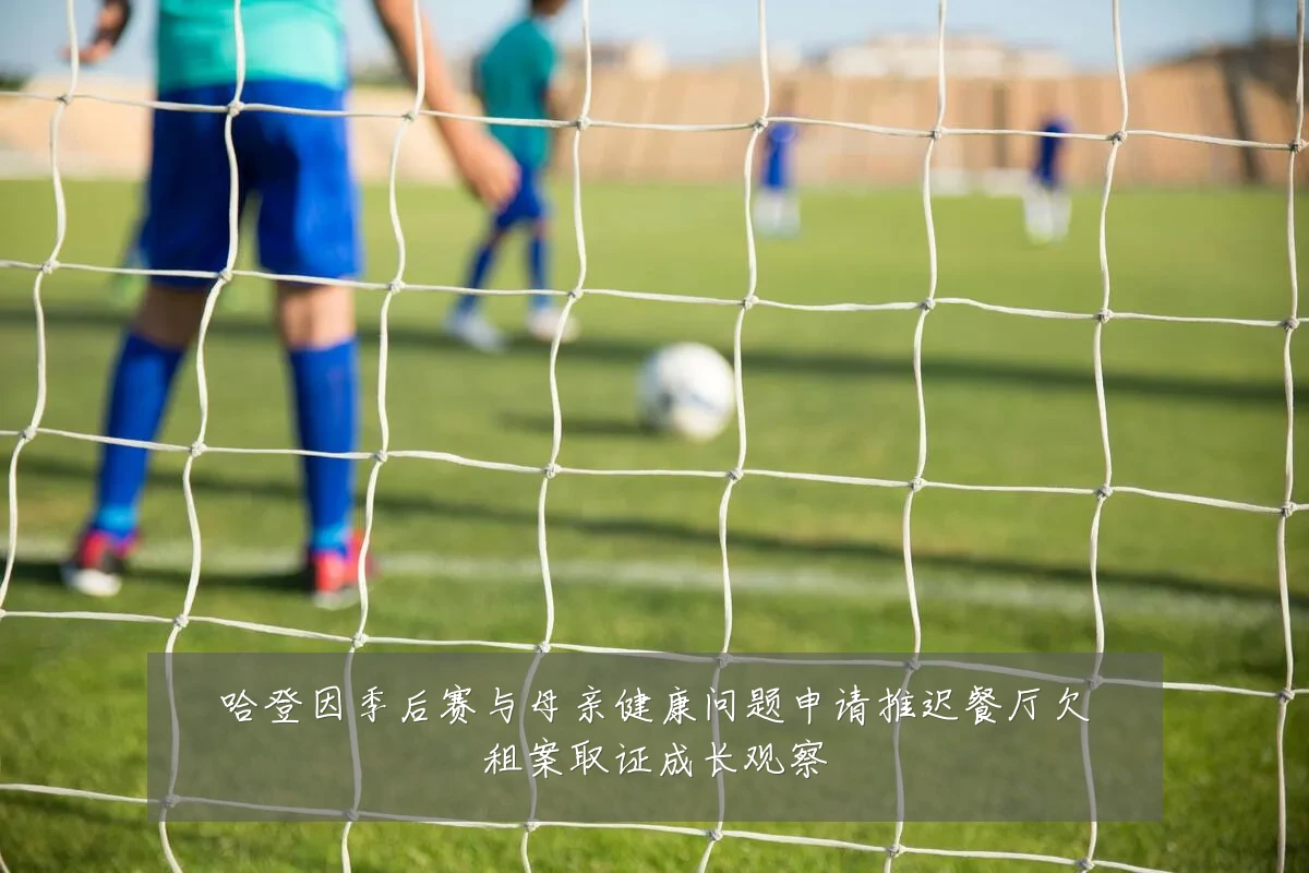 哈登因季后赛与母亲健康问题申请推迟餐厅欠租案取证成长观察
